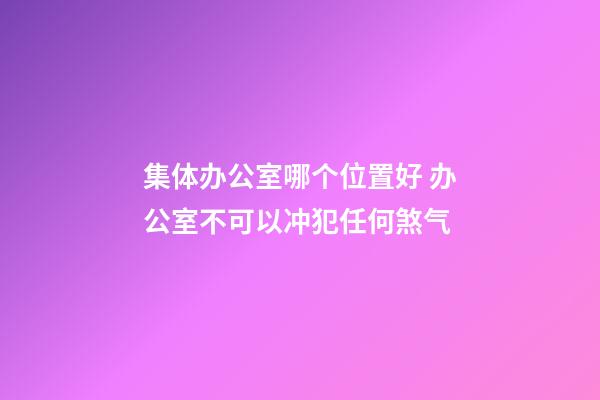 集体办公室哪个位置好 办公室不可以冲犯任何煞气